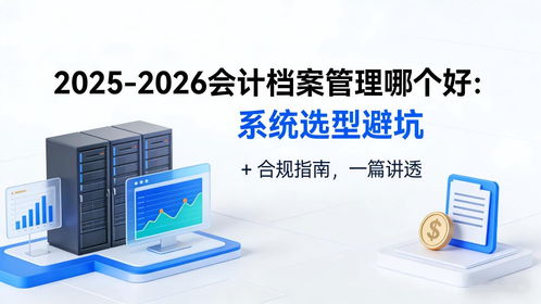 2025-2026會計檔案管理系統選型避坑指南 合規、存儲與數據處理全解析